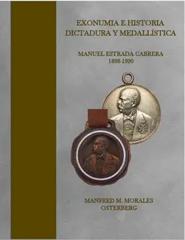 EXONUMIA E HISTORIA: DICTADURA Y MEDALLÍSTICA. MANUEL ESTRADA CABRERA 1898-1920