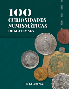 100 CURIOSIDADES NUMISMÁTICAS DE GUATEMALA
