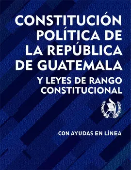 CONSTITUCIÓN POLÍTICA DE LA REPÚBLICA DE GUATEMALA Y LEYES DE RANGO CONSTITUCIONAL