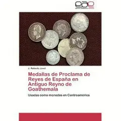 MEDALLAS DE PROCLAMA DE LOS REYES DE ESPAÑA USADAS COMO MONEDAS EN CENTROAMERICA