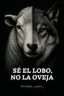 SÉ EL LOBO, NO LA OVEJA