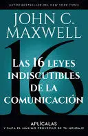 LAS 16 LEYES INDISCUTIBLES DE LA COMUNICACIÓN: APLÍCALAS Y SACA EL MÁXIMO PROVECHO DE TU MENSAJE / THE 16 UNDENIABLE LAWS OF COMMUNICATION