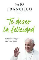 TE DESEO LA FELICIDAD: PARA QUE TENGAS UNA VIDA PLENA / I WISH YOU HAPPINESS: SO THAT YOU HAVE A FULL LIFE