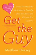 Get The Guy: Learn Secrets Of The Male Mind To Find The Man You Want And The Lov