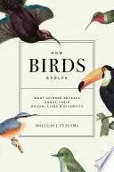 How Birds Evolve: What Science Reveals About Their Origin, Lives, And Diversity