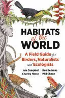 Habitats Of The World. A Field Guide For Birders, Naturalists, And Eco