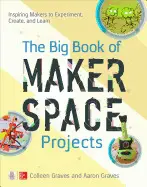 The Big Book Of Makespace Projects: Inspirations Makers To Experiments