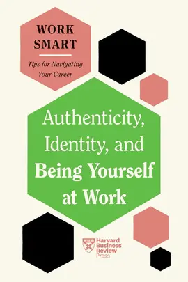 Authenticity, Identity, And Being Yourself At Work (Hbr Work Smart Series)