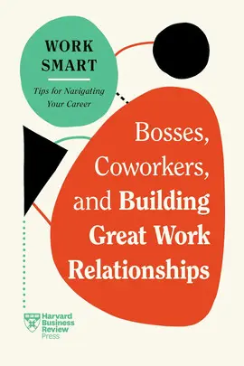 Bosses, Coworkers, And Building Great Work Relationships (Hbr Work Smart Series)