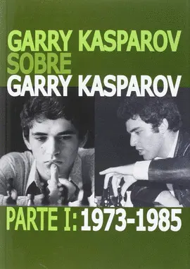 Garry Kasparov Sobre Garry Kasparov. Parte I: 1973-1985