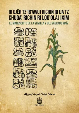 Ri Ojër Tz’ib’awuj Richin Ri Ija’tz Chuqa’ Richin Ri Loq’oläj Ixim / el Manuscrito de la Semilla y del Sagrado Maíz