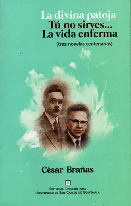 César Brañas: Tres Novelas Centenarias: la Divina Patoja, tú no Sirves y la Vida Enferma