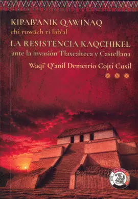 La Resistencia Kaqchikel Ante la Invasión Tlaxcalteca y Castellana - KipabAnik Qawinaq Chi Ruwäch Ri LabAl