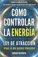Cómo Controlar la Energía: Guía de Ley de Atracción, Manifestación y Autoayuda Espiritual para Elevar tu Vibración y Atraer Abundancia, Amor y Éxito: 1 - Tapa Blanda