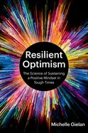 Resilient Optimism: The Science Of Sustaining a Positive Mindset In Tough Times